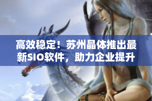 高效稳定！苏州晶体推出最新SIO软件，助力企业提升效率