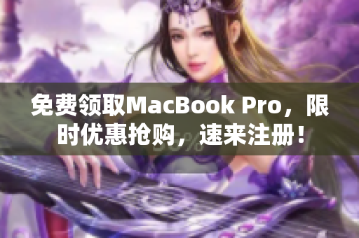 免费领取MacBook Pro，限时优惠抢购，速来注册！