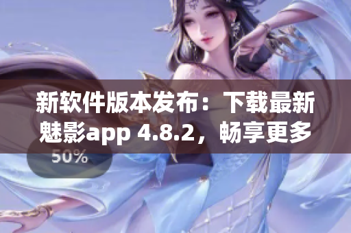 新软件版本发布：下载最新魅影app 4.8.2，畅享更多便捷服务