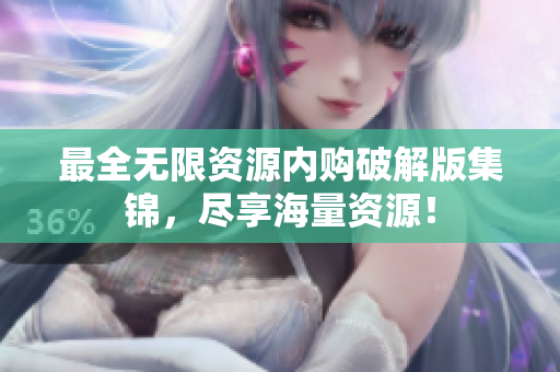 最全无限资源内购破解版集锦，尽享海量资源！
