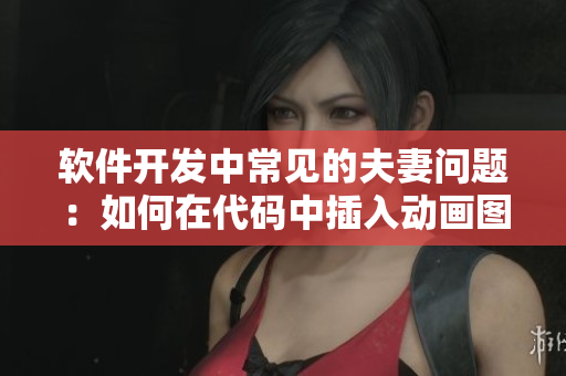 软件开发中常见的夫妻问题：如何在代码中插入动画图片？