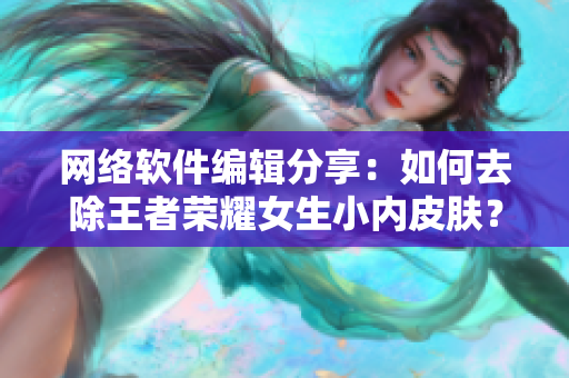 网络软件编辑分享：如何去除王者荣耀女生小内皮肤？