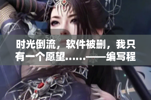 时光倒流，软件被删，我只有一个愿望……——编写程序备份数据！