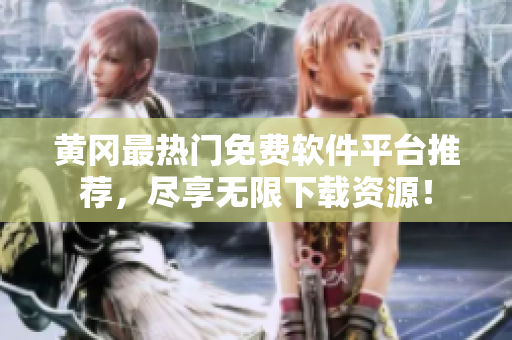 黄冈最热门免费软件平台推荐，尽享无限下载资源！