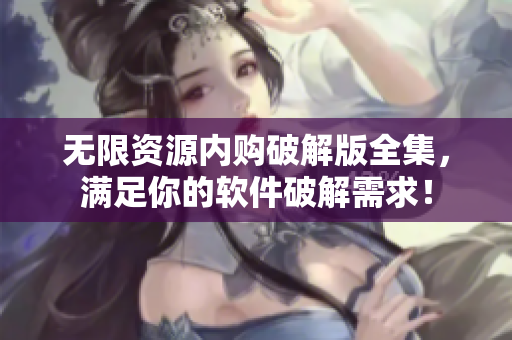 无限资源内购破解版全集，满足你的软件破解需求！