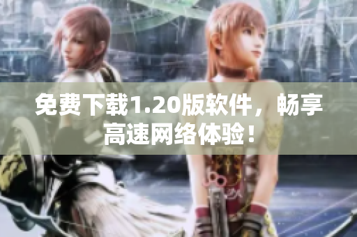 免费下载1.20版软件，畅享高速网络体验！