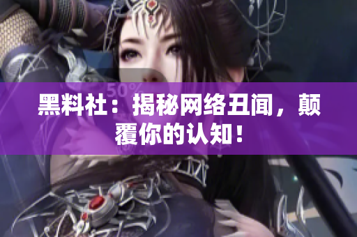 黑料社：揭秘网络丑闻，颠覆你的认知！