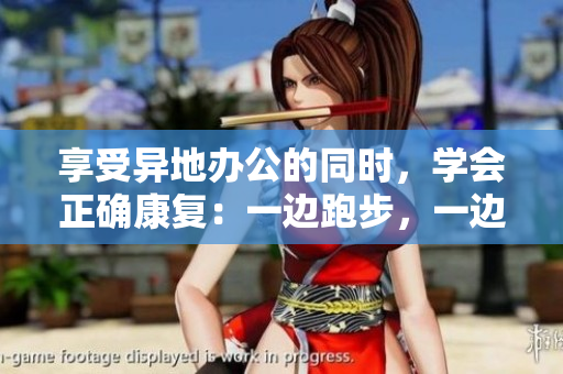 享受异地办公的同时，学会正确康复：一边跑步，一边拉伸的正确姿势
