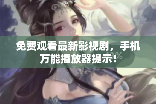 免费观看最新影视剧，手机万能播放器提示！