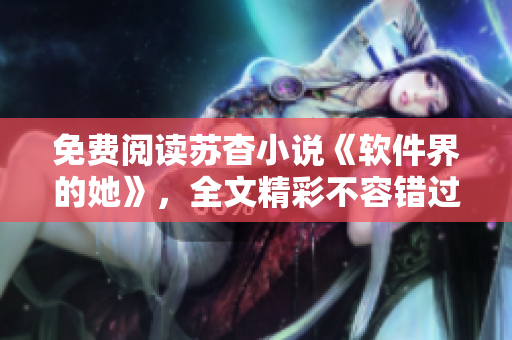 免费阅读苏杳小说《软件界的她》，全文精彩不容错过！