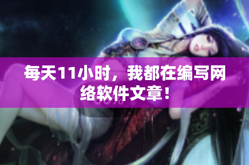 每天11小时，我都在编写网络软件文章！