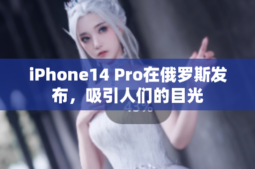 iPhone14 Pro在俄罗斯发布，吸引人们的目光