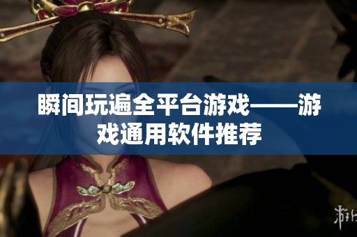 瞬间玩遍全平台游戏——游戏通用软件推荐