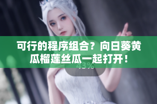 可行的程序组合？向日葵黄瓜榴莲丝瓜一起打开！