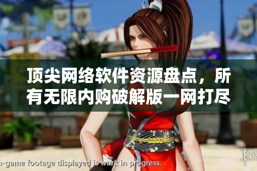 顶尖网络软件资源盘点，所有无限内购破解版一网打尽