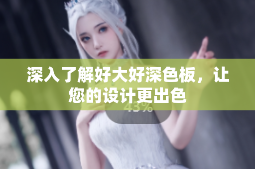 深入了解好大好深色板，让您的设计更出色