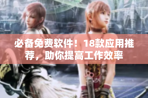 必备免费软件！18款应用推荐，助你提高工作效率