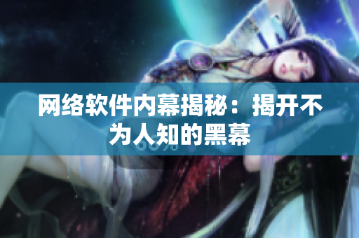 网络软件内幕揭秘：揭开不为人知的黑幕