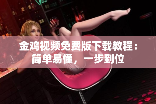 金鸡视频免费版下载教程：简单易懂，一步到位