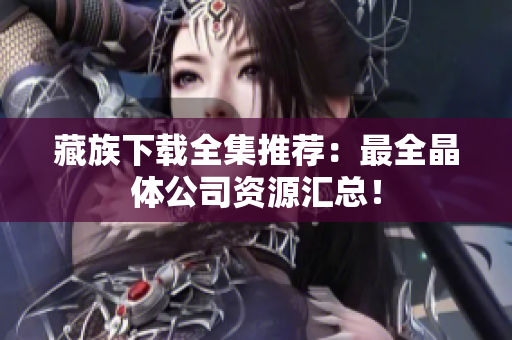 藏族下载全集推荐：最全晶体公司资源汇总！