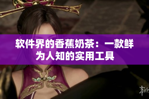 软件界的香蕉奶茶：一款鲜为人知的实用工具