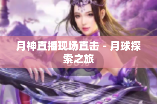 月神直播现场直击－月球探索之旅