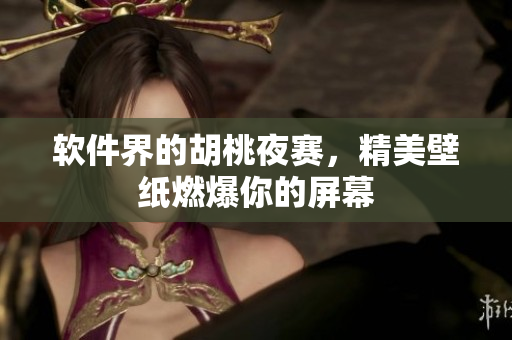 软件界的胡桃夜赛，精美壁纸燃爆你的屏幕