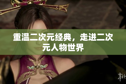 重温二次元经典，走进二次元人物世界