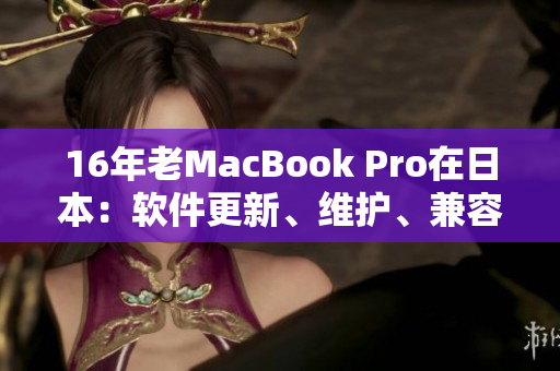 16年老MacBook Pro在日本：软件更新、维护、兼容性问题一览