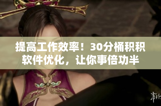 提高工作效率！30分桶积积软件优化，让你事倍功半