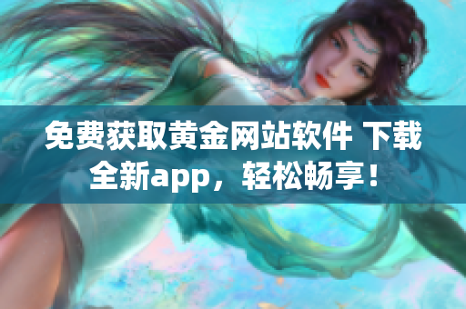 免费获取黄金网站软件 下载全新app，轻松畅享！