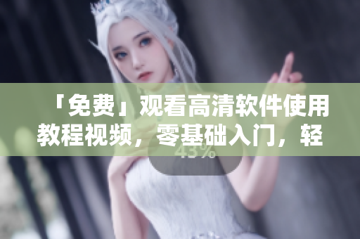 「免费」观看高清软件使用教程视频，零基础入门，轻松上手！