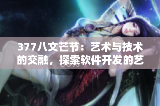 377八文芒节：艺术与技术的交融，探索软件开发的艺术之路