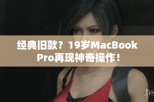 经典旧款？19岁MacBook Pro再现神奇操作！