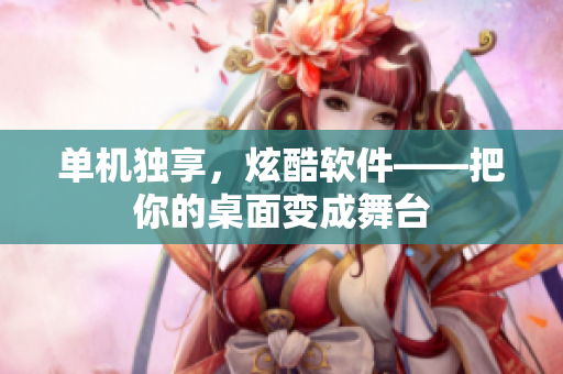 单机独享，炫酷软件——把你的桌面变成舞台