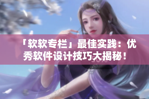 「软软专栏」最佳实践：优秀软件设计技巧大揭秘！