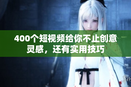 400个短视频给你不止创意灵感，还有实用技巧