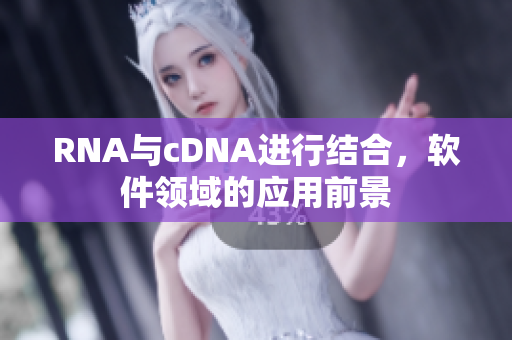 RNA与cDNA进行结合，软件领域的应用前景