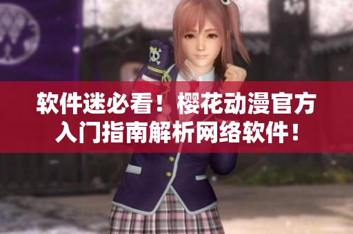 软件迷必看！樱花动漫官方入门指南解析网络软件！