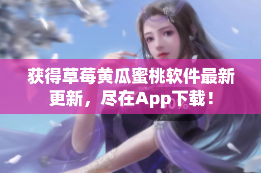 获得草莓黄瓜蜜桃软件最新更新，尽在App下载！
