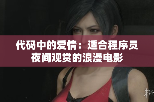 代码中的爱情：适合程序员夜间观赏的浪漫电影