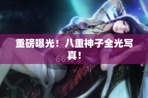 重磅曝光！八重神子全光写真！
