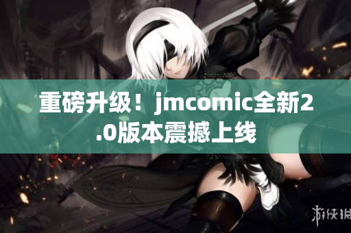 重磅升级！jmcomic全新2.0版本震撼上线
