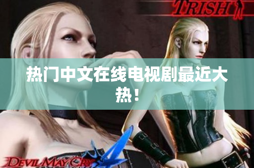 热门中文在线电视剧最近大热！