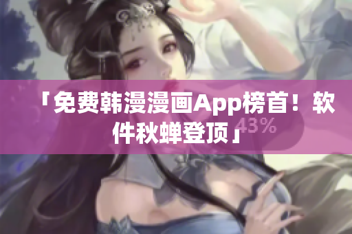 「免费韩漫漫画App榜首！软件秋蝉登顶」