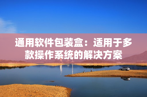 通用软件包装盒：适用于多款操作系统的解决方案