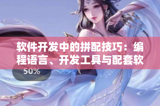 软件开发中的拼配技巧：编程语言、开发工具与配套软件的黄金组合