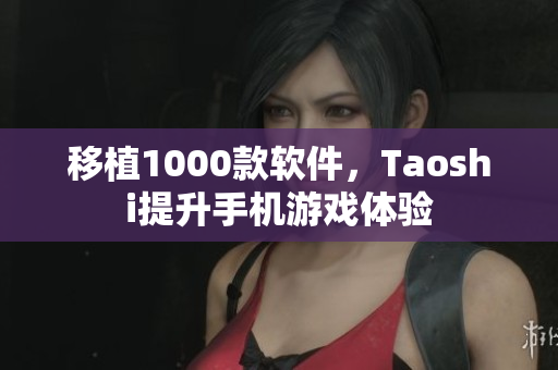 移植1000款软件，Taoshi提升手机游戏体验