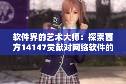 软件界的艺术大师：探索西方14147贡献对网络软件的影响