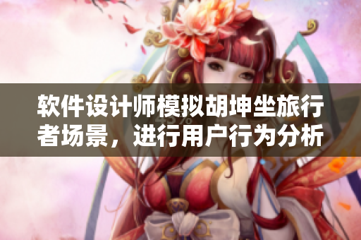 软件设计师模拟胡坤坐旅行者场景，进行用户行为分析